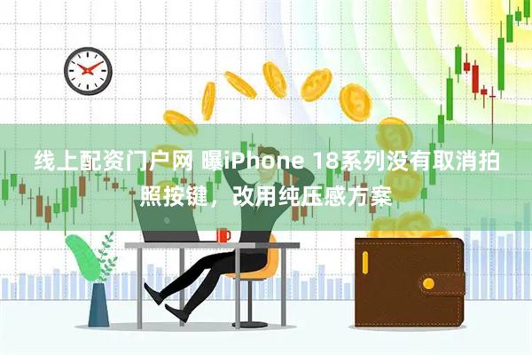 线上配资门户网 曝iPhone 18系列没有取消拍照按键，改用纯压感方案
