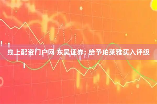 线上配资门户网 东吴证券: 给予珀莱雅买入评级