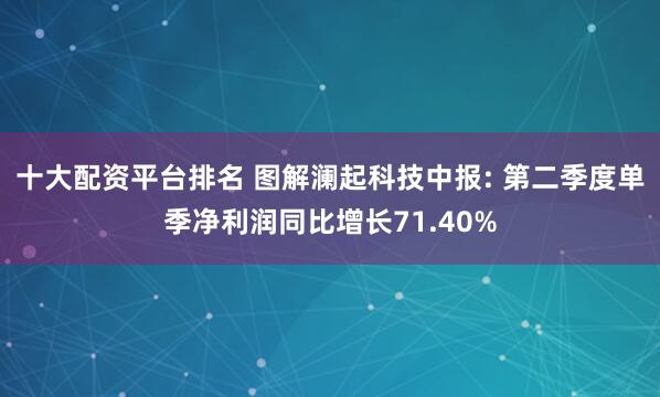十大配资平台排名 图解澜起科技中报: 第二季度单季净利润同比增长71.40%
