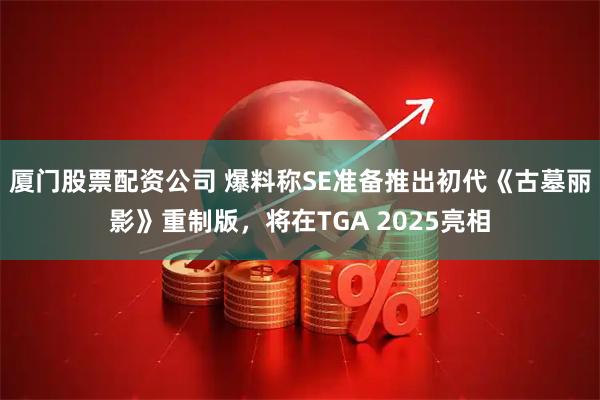 厦门股票配资公司 爆料称SE准备推出初代《古墓丽影》重制版，将在TGA 2025亮相