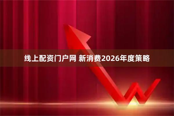 线上配资门户网 新消费2026年度策略