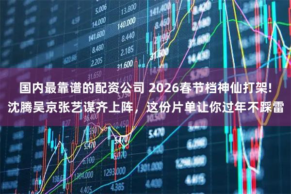 国内最靠谱的配资公司 2026春节档神仙打架!沈腾吴京张艺谋齐上阵，这份片单让你过年不踩雷