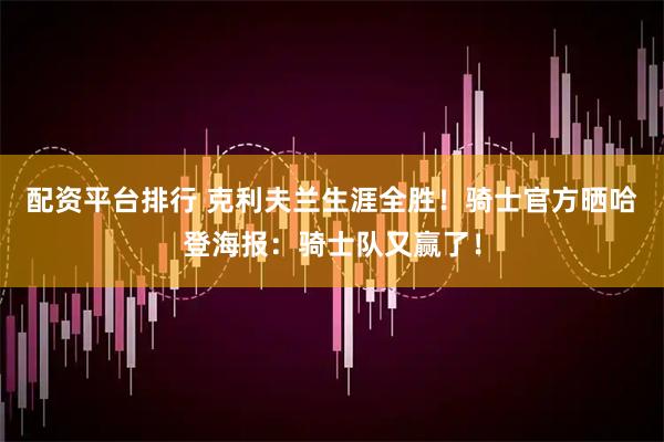 配资平台排行 克利夫兰生涯全胜！骑士官方晒哈登海报：骑士队又赢了！