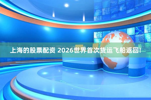上海的股票配资 2026世界首次货运飞船返回!