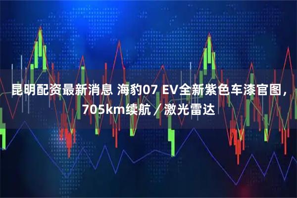 昆明配资最新消息 海豹07 EV全新紫色车漆官图，705km续航／激光雷达