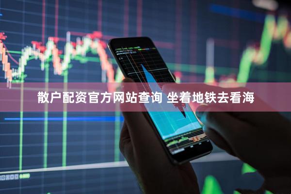 散户配资官方网站查询 坐着地铁去看海